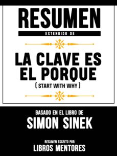 Resumen Extendido De La Clave Es El Porqué (Start With Why) - Basado En El Libro De Simon Sinek