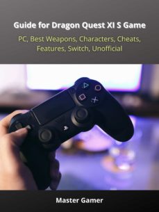 Guide For Dragon Quest Xi S Game, Pc, Best Weapons, Characters, Cheats, Features, Switch, Unofficial (Edición En Inglés)