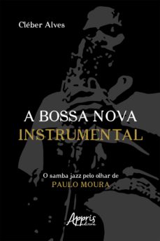 A Bossa Nova Instrumental: O Samba Jazz Pelo Olhar De Paulo Moura (Edición En Portugués)
