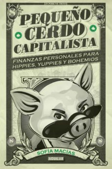 Pequeño Cerdo Capitalista: Finanzas Personales Para Hippies, Yuppies Y Bohemios