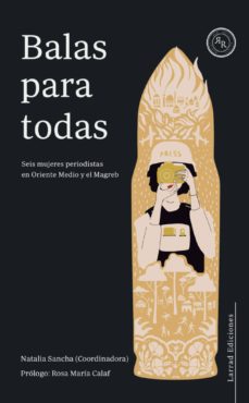 Balas Para Todas. Seis Mujeres Periodistas En Oriente Medio Y El Magreb