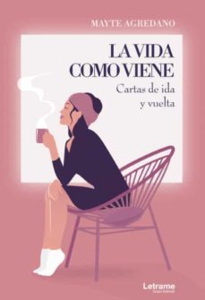 La Vida Como Viene. Cartas De Ida Y Vuelta