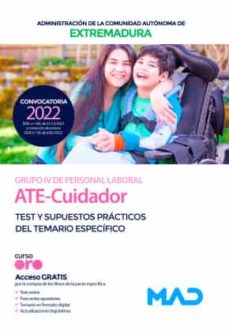 Ate-Cuidador De La Administracion De La Comunidad Autonoma De Extremadura (Personal Laboral Grupo Iv). Test Y Supuestos Practicos Del Temario Especifico