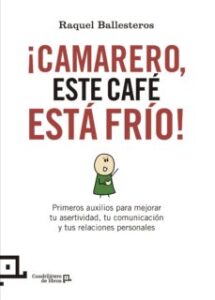 ¡Camarero, Este Cafe Esta Frio!: Primeros Auxilios Para Mejorar Tu Asertividad, Tu Comunicacion Y Tus Relaciones Personales