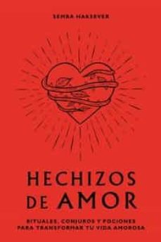 Hechizos De Amor: Rituales, Conjuros Y Pociones Para Transformar Tu Vida Amorosa