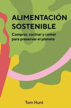 Alimentacion Sostenible: Comprar, Cocinar Y Comer Para Preservar El Planeta