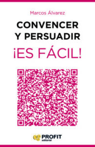 Convencer Y Persuadir ¡Es Facil!: 23 Estrategias Para Que Los Demas Quieran Hacer Lo Que Tu Quieres Que Hagan