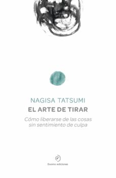 El Arte De Tirar: Como Liberarse De Las Cosas Sin Sentimiento De Culpa