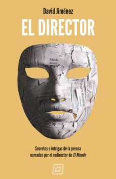 El Director: Secretos E Intrigas De La Prensa Narrados Por El Exdirector De El Mundo