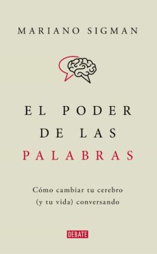 El Poder De Las Palabras: Como Cambiar Tu Cerebro (Y Tu Vida) Conversando
