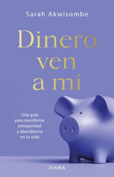 Dinero, Ven A Mi: Una Guia Para Manifestar Prosperidad Y Abundancia En Tu Vida