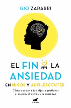 El Fin De La Ansiedad En Niños Y Adolescentes: Cómo Ayudar A Tus Hijos A Gestionar Los Miedos, El Estrés Y La Ansiedad