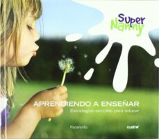 Super Nanny: Aprendiendo A Enseñar: Estrategias Sencillas Para Ed Ucar