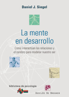 La Mente En Desarrollo: Como Interactuan Las Relaciones Y El Cere Bro Para Modelar Nuestro Ser