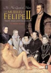 Las Mujeres De Felipe Ii: Obligacion, Amistad Y Pasion En La Casa Del Rey