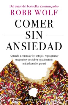Comer Sin Ansiedad: Aprende A Controlar Los Antojos, Reprogramar Tu Apetito Y Descubrir Los Alimentos Mas Adecuados Para Ti