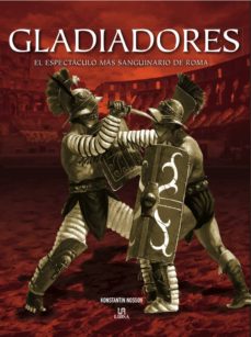 Gladiadores: El Espectaculo Mas Sanguinario De Roma