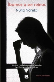 Ibamos A Ser Reinas: Mentiras Y Complicidades Que Sustentan La Violencia Contra Las Mujeres