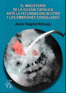 El Magisterio De La Iglesia Catolica Ante La Fecundacion In Vitro Y Los Embriones Congelados