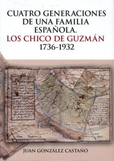 Cuatro Generaciones De Una Familia Española: Los Chico De Guzman, 1736-1932