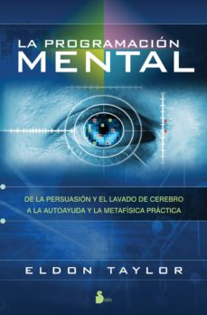 La Programacion Mental: De La Persuasion Y El Lavado De Cerebro A La Autoayuda Y La Metafisica Practica