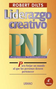 Liderazgo Creativo: Programacion Neurolingüistica (Pnl) Para Forj Ar Un Mundo Al Que Las Personas Deseen Pertenecer