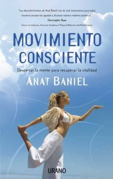 Movimiento Consciente: Despertar La Mente Para Recuperar La Vital Idad