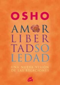 Amor, Libertad Y Soledad: Una Nueva Vision De Las Relaciones