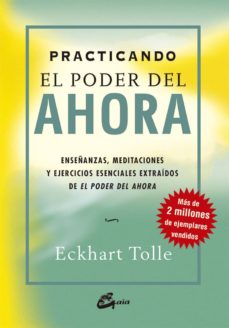 Practicando El Poder Del Ahora: Enseñanzas, Meditaciones Y Ejerci Cios Esenciales Extraidos De El Poder Del Ahora