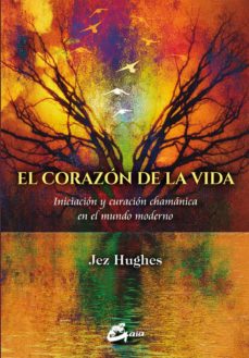 El Corazon De La Vida: Iniciacion Y Curacion Chamanica En El Mundo Moderno