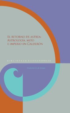El Retorno De Astrea: Astrologia, Mito E Imperio En Calderon
