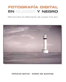 Fotografia Digital En Blanco Y Negro: Manual Para La Elaboracion De Copias Fine Art