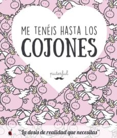 Me Teneis Hasta Los Cojones: La Dosis De Realidad Que Necesitas