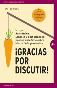 Gracias Por Discutir: Lo Que Aristoteles, Lincoln Y Los Simpson Pueden Enseñarte Sobre El Arte De La Persuasion