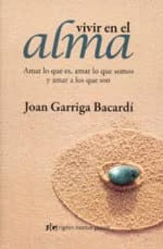 Vivir En El Alma: Amar Lo Que Es, Amar Lo Que Somos Y Amar A Los Que Son (3ª Ed.)