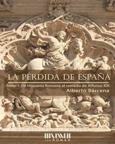 La Perdida De España: De La Hispania Romana Al Reinado De Alfonso Xiii