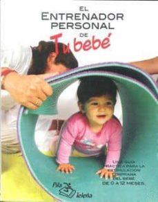 El Entrenador De Tu Bebe: Una Guia Practica Para La Estimulacion Temprana Del Bebe De 0 A 12 Meses