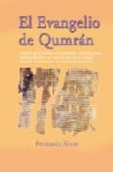 El Evangelio De Qumran: Analisis De Los Ultimos E Impactantes Des Cubrimientos En El Mar Muerto Y Su Vinculacion Con La Vida De Jesus De Nazareth Y El Cristianismo Primigenio