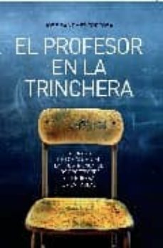 Libro, Audiolibro El Profesor En La Trinchera: La Tirania De Los Alumnos, La Frustr Acion De Los Profesores Y La Guerra En Las Aulas El Profesor En La Trinchera: La Tirania De Los Alumnos, La Frustr Acion De Los Profesores Y La Guerra En Las Aulas