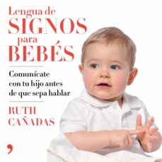 Lengua De Signos Para Bebes: Comunicate Con Tu Hijo Antes De Que Sepa Hablar