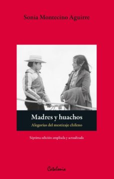 Madres Y Huachos. Alegorías Del Mestizaje Chileno