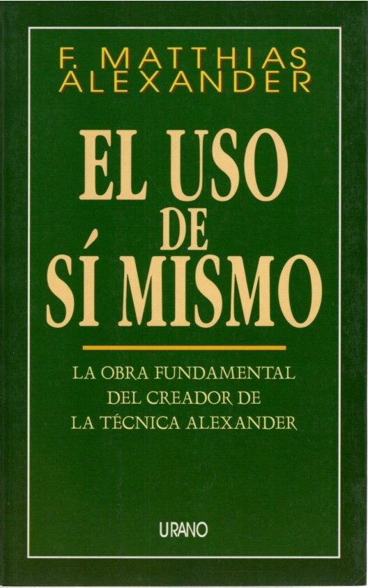 El Uso De Si Mismo: La Obra Fundamental Del Creador De La Tecnica Alexander